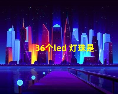 36个led 灯珠是多大